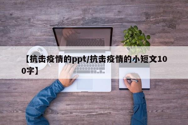【抗击疫情的ppt/抗击疫情的小短文100字】
