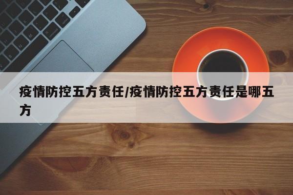 疫情防控五方责任/疫情防控五方责任是哪五方