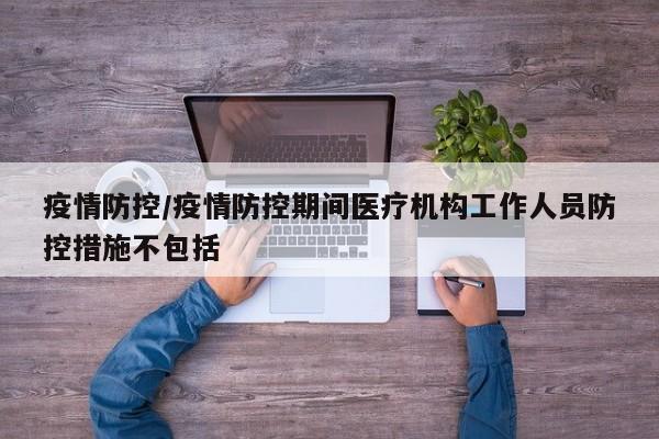 疫情防控/疫情防控期间医疗机构工作人员防控措施不包括