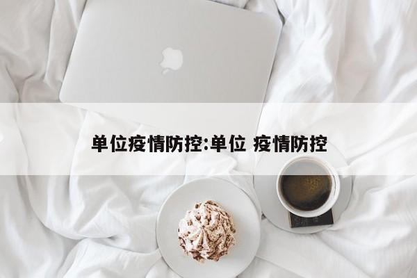 单位疫情防控:单位 疫情防控