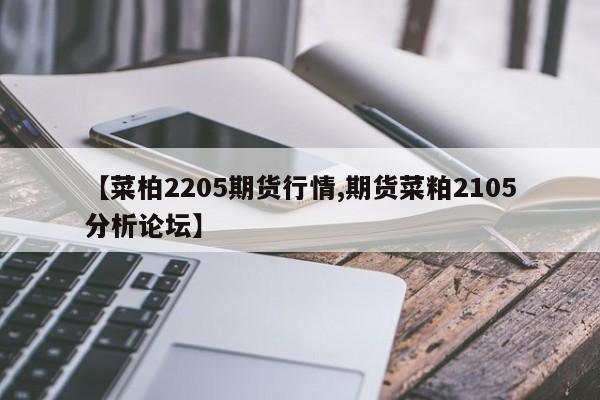 【菜柏2205期货行情,期货菜粕2105分析论坛】