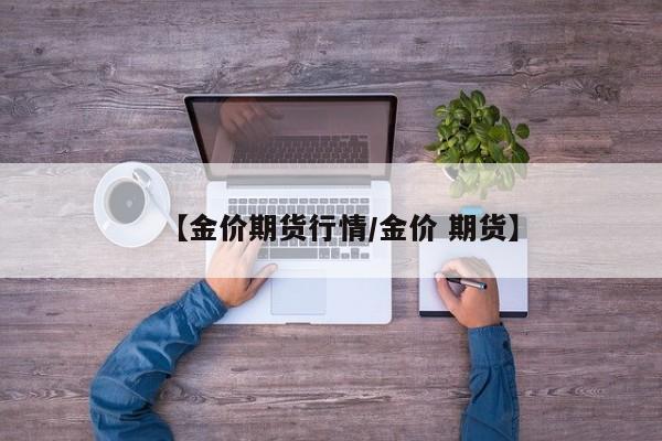【金价期货行情/金价 期货】