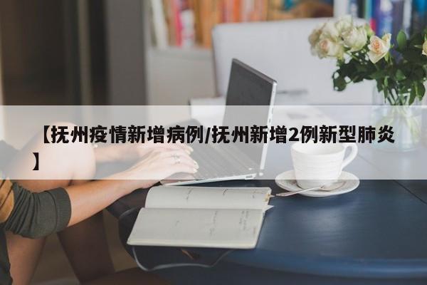 【抚州疫情新增病例/抚州新增2例新型肺炎】
