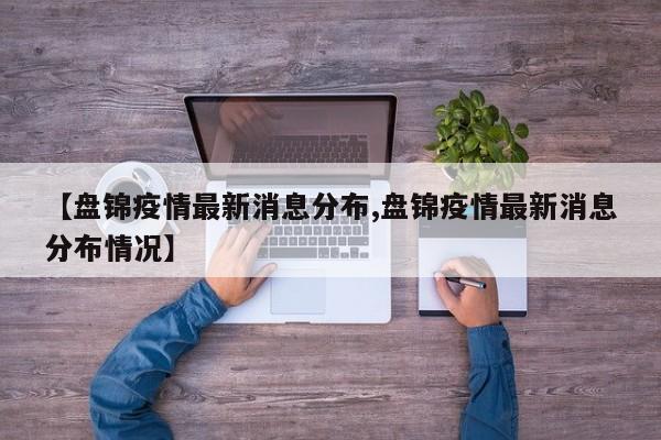 【盘锦疫情最新消息分布,盘锦疫情最新消息分布情况】