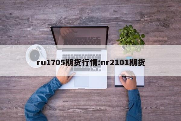 ru1705期货行情:nr2101期货
