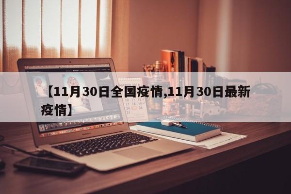 【11月30日全国疫情,11月30日最新疫情】