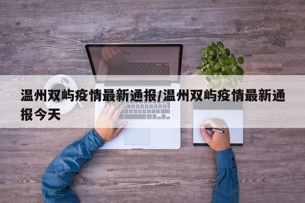 温州双屿疫情最新通报/温州双屿疫情最新通报今天