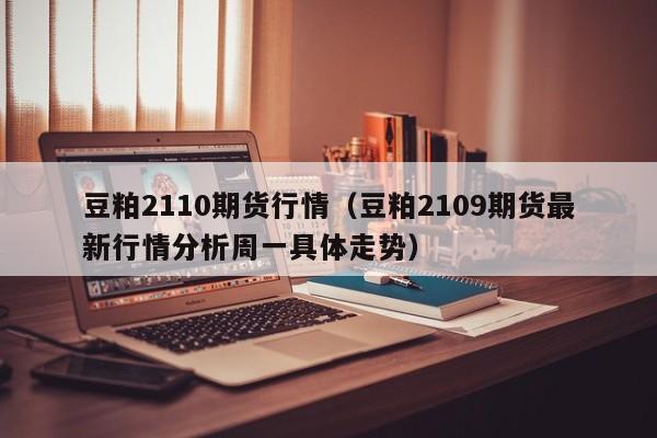 豆粕2110期货行情(豆粕2109期货最新行情分析周一具体走势)