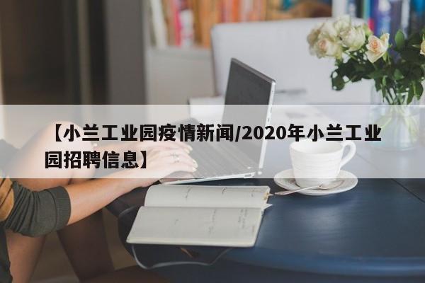 【小兰工业园疫情新闻/2020年小兰工业园招聘信息】