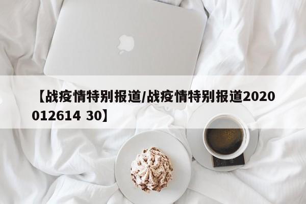 【战疫情特别报道/战疫情特别报道2020012614 30】