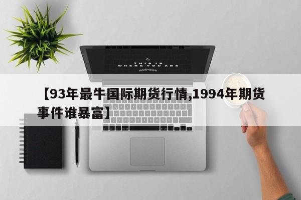 【93年最牛国际期货行情,1994年期货事件谁暴富】