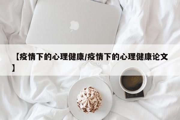 【疫情下的心理健康/疫情下的心理健康论文】