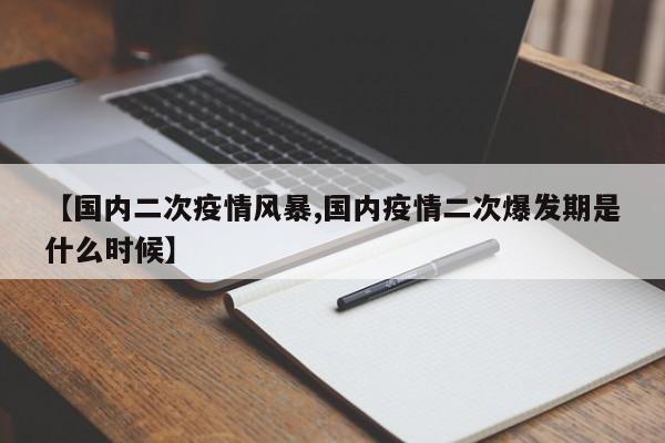 【国内二次疫情风暴,国内疫情二次爆发期是什么时候】