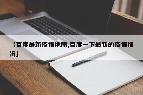 【百度最新疫情地图,百度一下最新的疫情情况】
