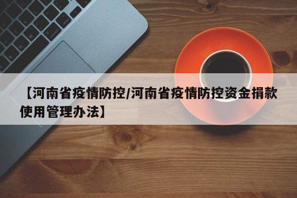 【河南省疫情防控/河南省疫情防控资金捐款使用管理办法】