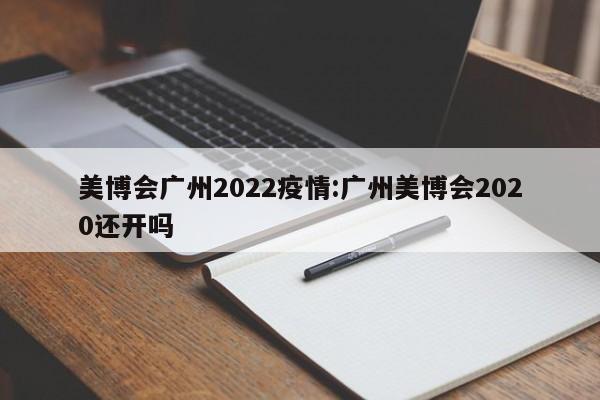 美博会广州2022疫情:广州美博会2020还开吗