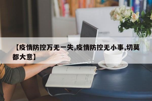 【疫情防控万无一失,疫情防控无小事,切莫都大意】