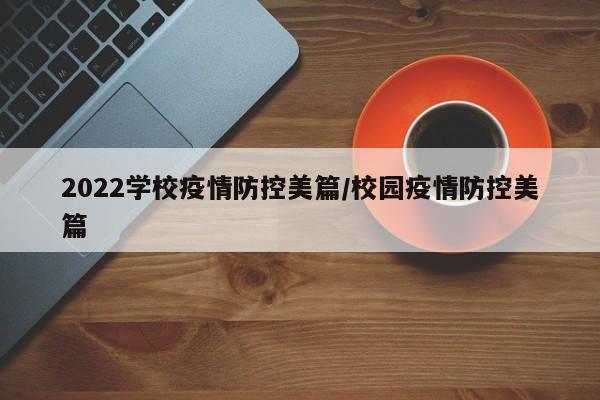 2022学校疫情防控美篇/校园疫情防控美篇