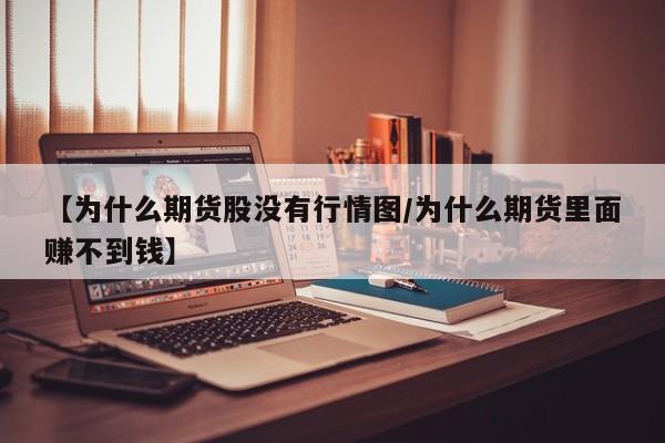 【为什么期货股没有行情图/为什么期货里面赚不到钱】
