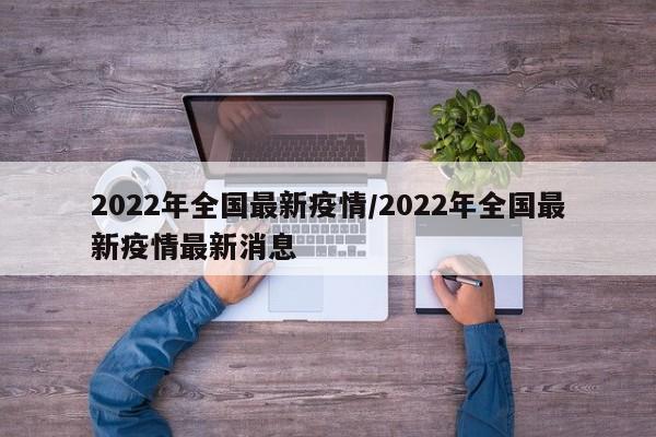 2022年全国最新疫情/2022年全国最新疫情最新消息