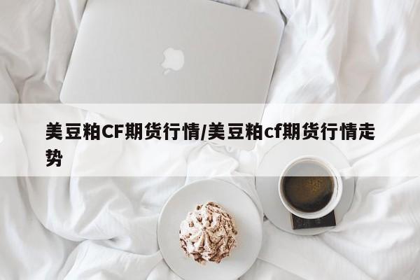 美豆粕CF期货行情/美豆粕cf期货行情走势