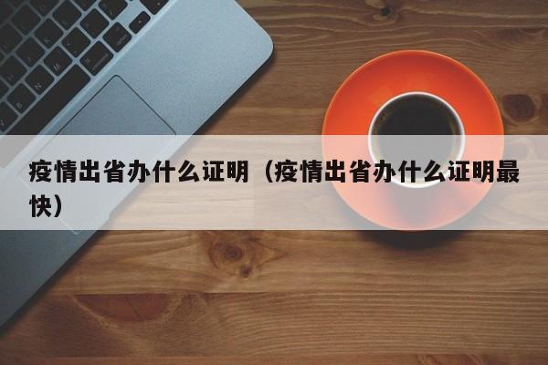 疫情出省办什么证明(疫情出省办什么证明最快)
