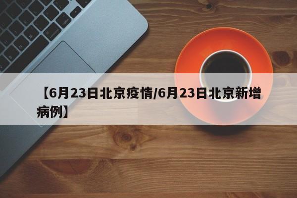【6月23日北京疫情/6月23日北京新增病例】