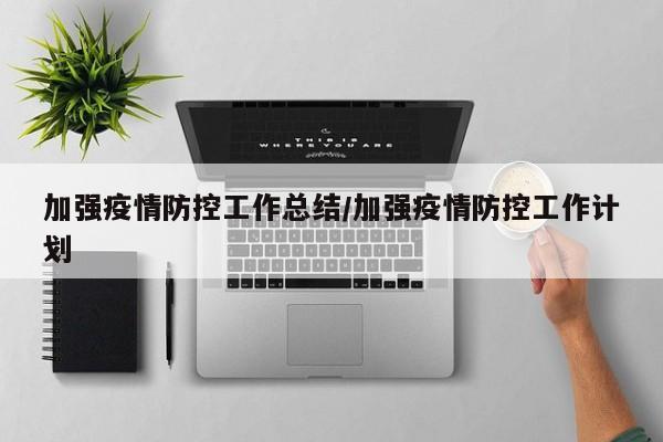 加强疫情防控工作总结/加强疫情防控工作计划