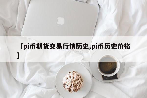 【pi币期货交易行情历史,pi币历史价格】
