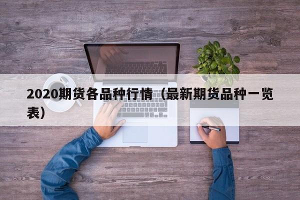 2020期货各品种行情(最新期货品种一览表)