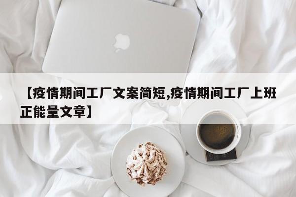【疫情期间工厂文案简短,疫情期间工厂上班正能量文章】