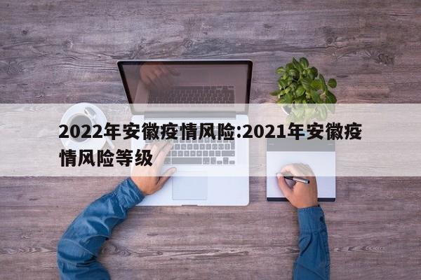 2022年安徽疫情风险:2021年安徽疫情风险等级