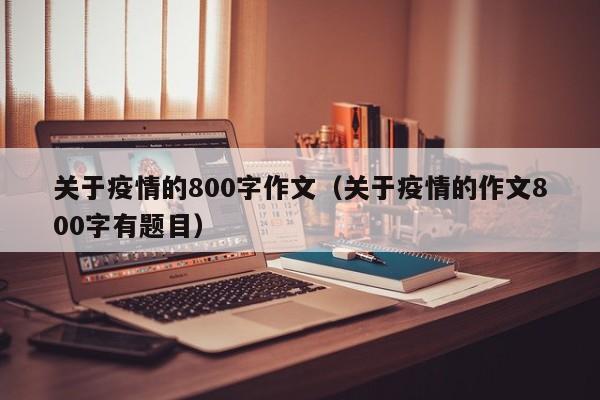 关于疫情的800字作文(关于疫情的作文800字有题目)