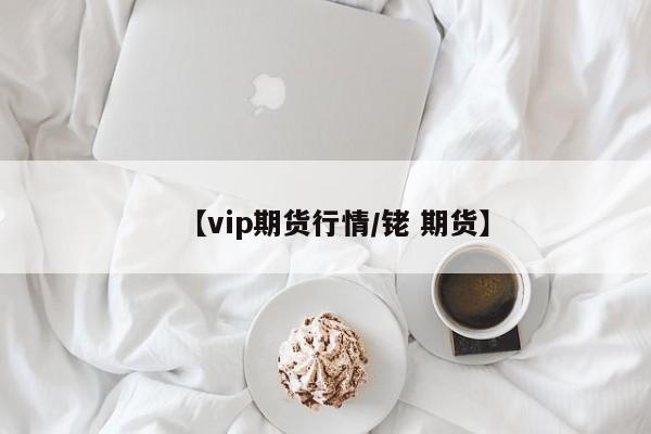 【vip期货行情/铑 期货】