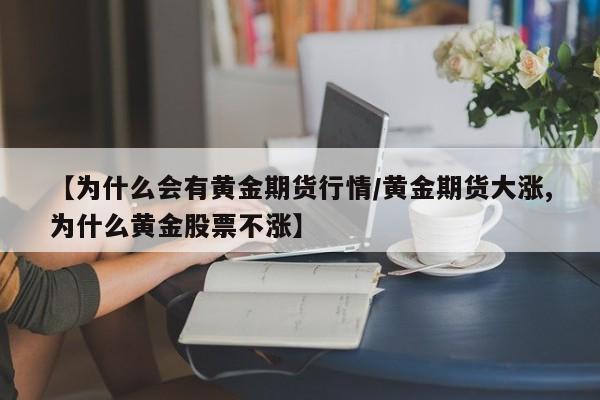 【为什么会有黄金期货行情/黄金期货大涨,为什么黄金股票不涨】