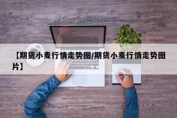 【期货小麦行情走势图/期货小麦行情走势图片】