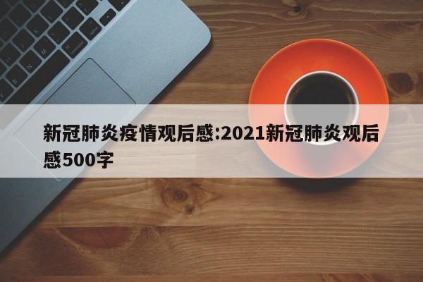 新冠肺炎疫情观后感:2021新冠肺炎观后感500字