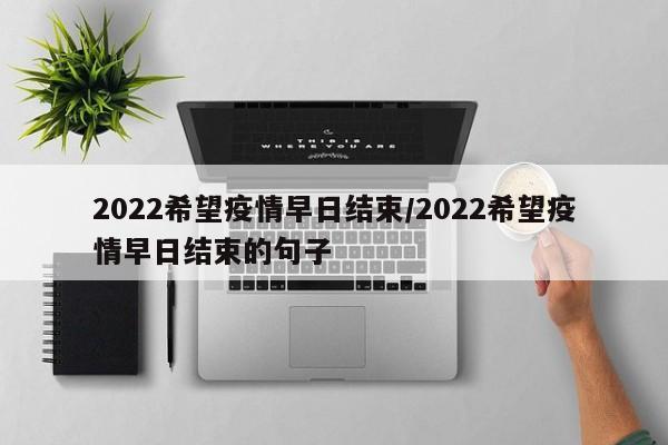 2022希望疫情早日结束/2022希望疫情早日结束的句子