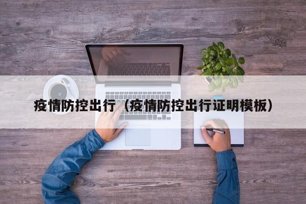 疫情防控出行(疫情防控出行证明模板)