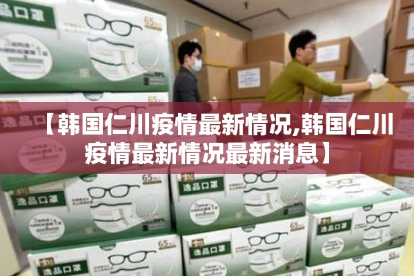 【韩国仁川疫情最新情况,韩国仁川疫情最新情况最新消息】