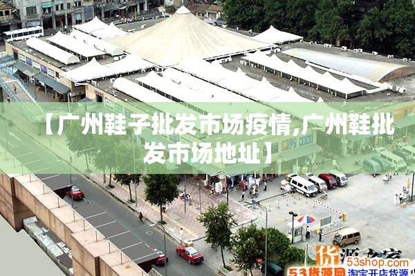 【广州鞋子批发市场疫情,广州鞋批发市场地址】