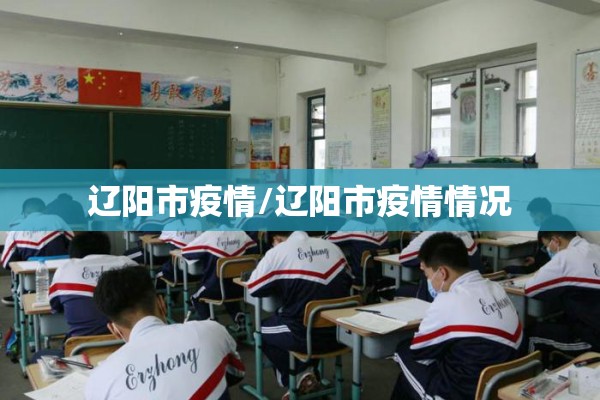辽阳市疫情/辽阳市疫情情况
