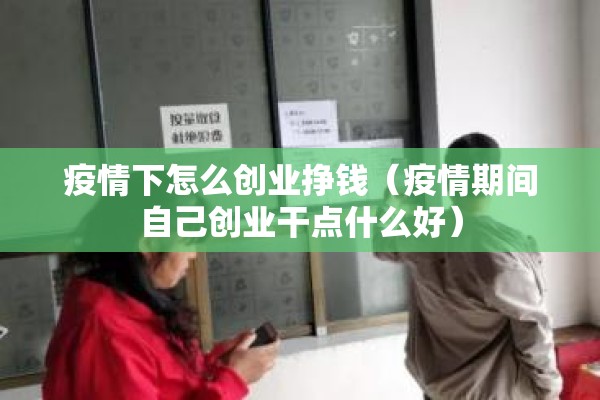 疫情下怎么创业挣钱（疫情期间自己创业干点什么好）