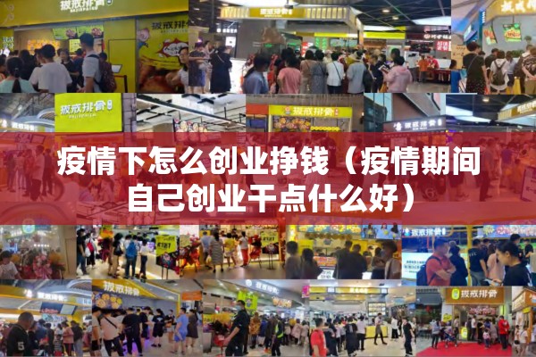 疫情下怎么创业挣钱(疫情期间自己创业干点什么好) 疫情下怎么创业挣钱(疫情期间自己创业干点什么好)