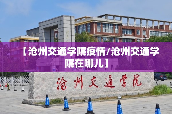 【沧州交通学院疫情/沧州交通学院在哪儿】
