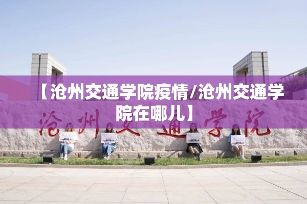 【沧州交通学院疫情/沧州交通学院在哪儿】