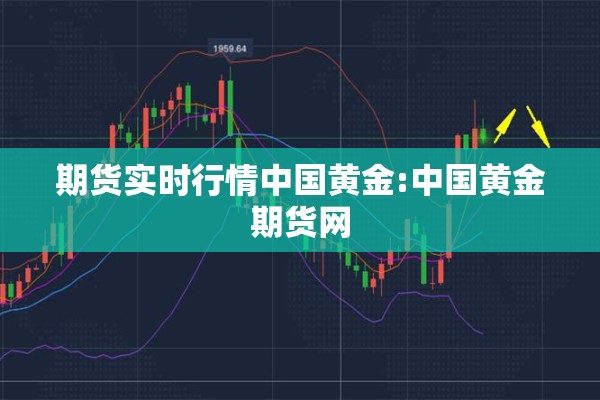 期货实时行情中国黄金:中国黄金期货网
