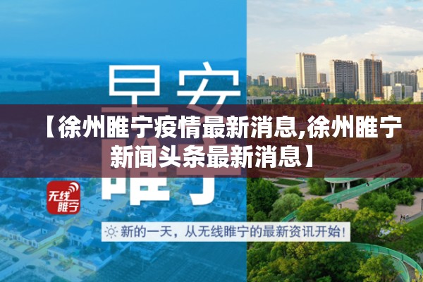 【徐州睢宁疫情最新消息,徐州睢宁新闻头条最新消息】 【徐州睢宁疫情最新消息,徐州睢宁新闻头条最新消息】