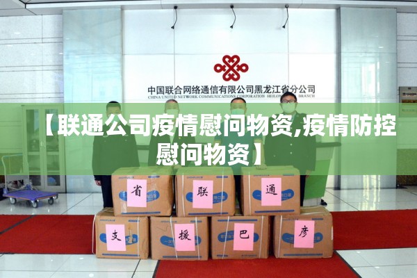 【联通公司疫情慰问物资,疫情防控慰问物资】 【联通公司疫情慰问物资,疫情防控慰问物资】