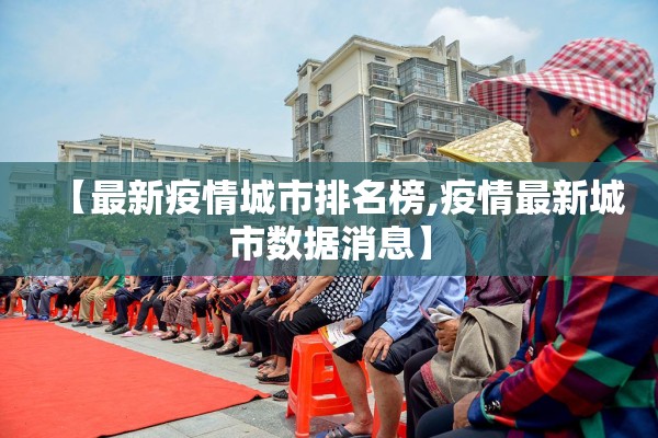 【最新疫情城市排名榜,疫情最新城市数据消息】 【最新疫情城市排名榜,疫情最新城市数据消息】